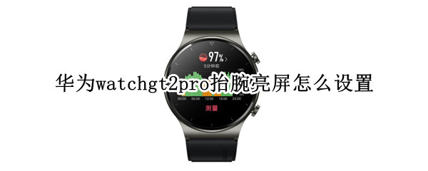 华为watchgt2pro抬腕亮屏怎么设置