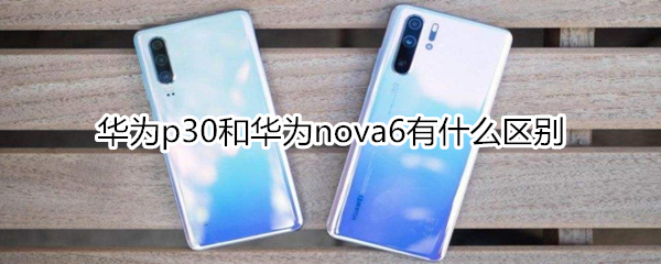 华为p30和华为nova6有什么区别