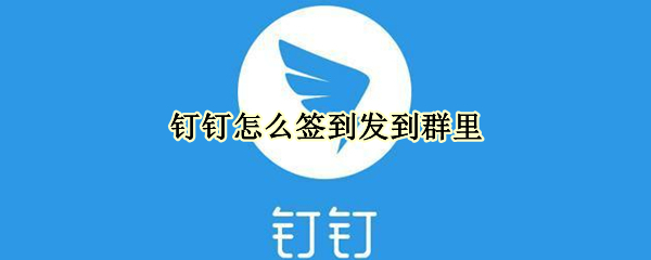 钉钉怎么签到发到群里