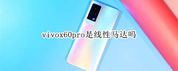 vivox60pro是线性马达吗