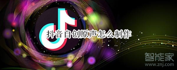 抖音自创原声怎么制作