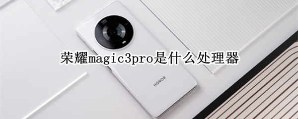 荣耀magic3pro是什么处理器