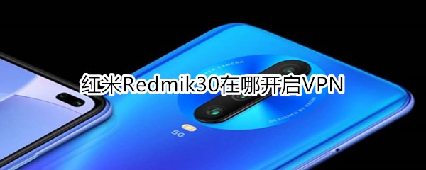 红米Redmik30在哪开启VPN