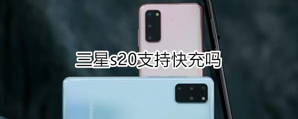 三星s20支持快充吗