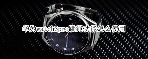华为watch3pro跳绳功能怎么使用