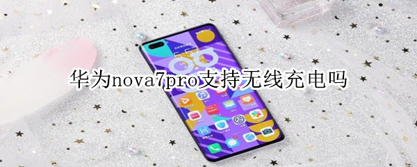 华为nova7pro支持无线充电吗