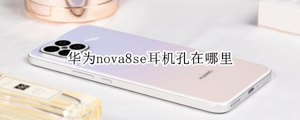 华为nova8se耳机孔在哪里