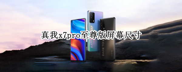 真我x7pro至尊版屏幕尺寸