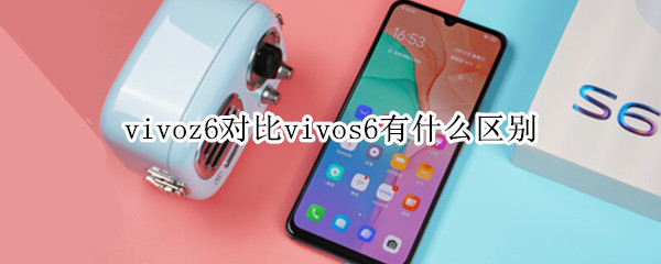 vivoz6对比vivos6有什么区别