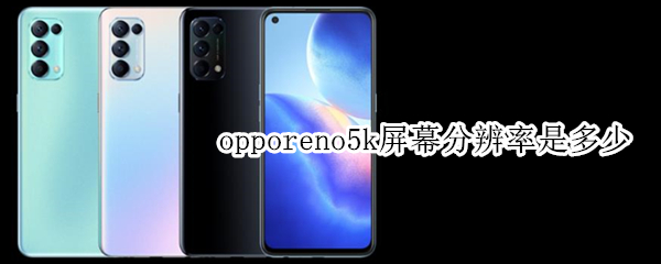 opporeno5k屏幕分辨率是多少