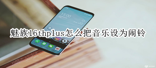 魅族16thplus怎么把喜欢的音乐设为闹铃