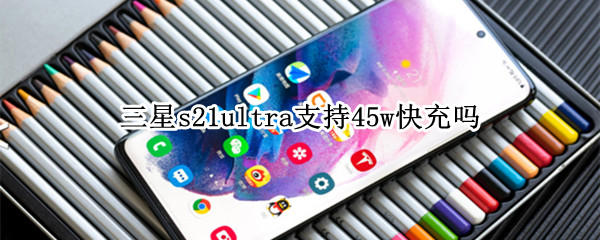 三星s21ultra支持45w快充吗