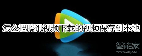 怎么把腾讯视频下载的视频保存到本地