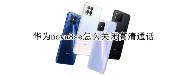 华为nova8se怎么关闭高清通话