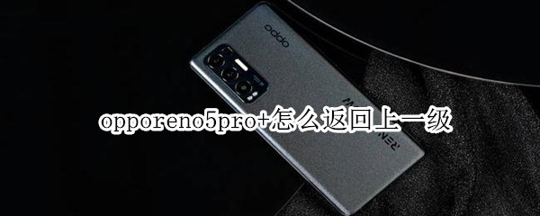 opporeno5pro+怎么返回上一级