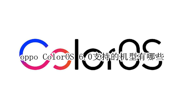 oppo ColorOS 6.0支持的机型有哪些