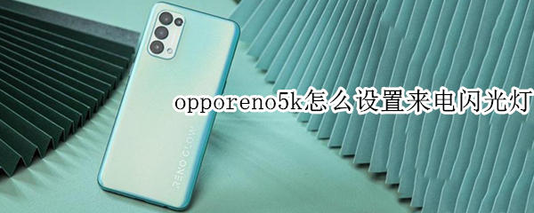 opporeno5k怎么设置来电闪光灯