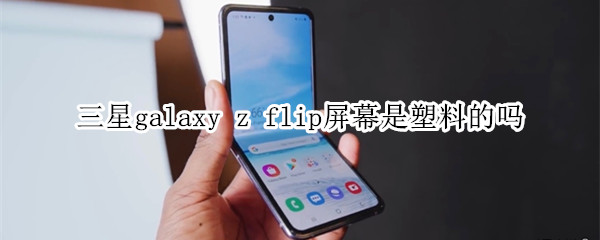 三星galaxy z flip屏幕是塑料的吗