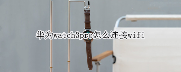 华为watch3pro怎么连接wifi