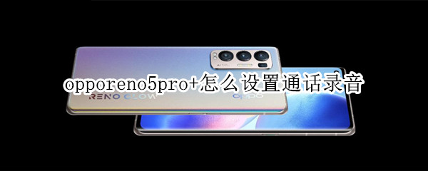 opporeno5pro+怎么设置通话录音