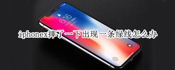 iphonex摔了一下出现一条绿线