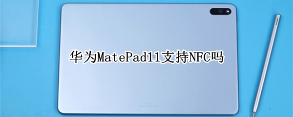华为MatePad11支持NFC吗