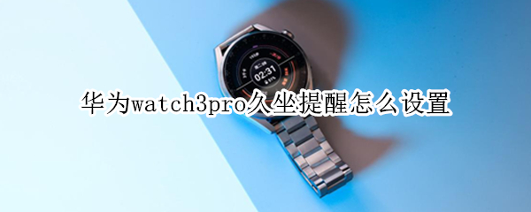 华为watch3pro久坐提醒怎么设置