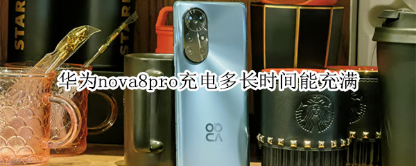 华为nova8pro充电多长时间能充满