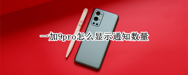 一加9pro怎么显示通知数量