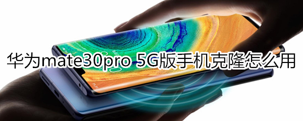 华为mate30pro 5G版手机克隆怎么用