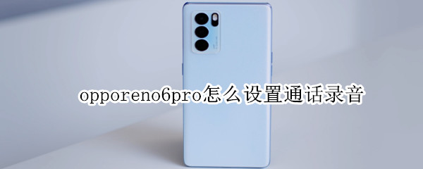 opporeno6pro怎么设置通话录音