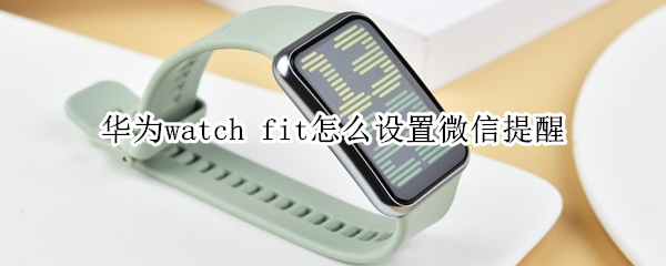 华为watch fit怎么设置微信提醒