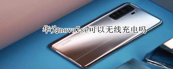 华为nova7se可以无线充电吗