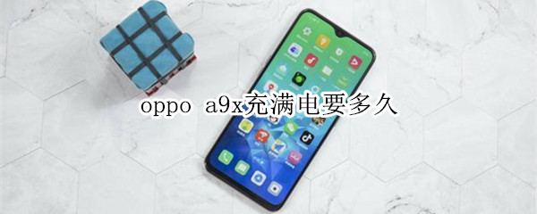 oppo a9x充满电要多久