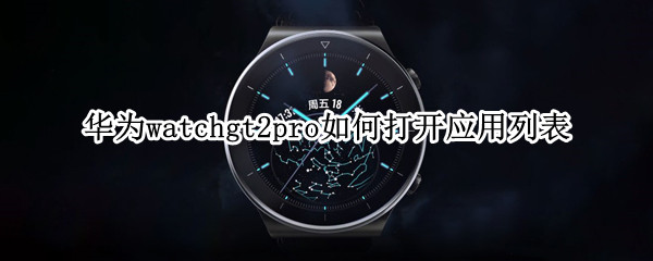 华为watchgt2pro如何打开应用列表