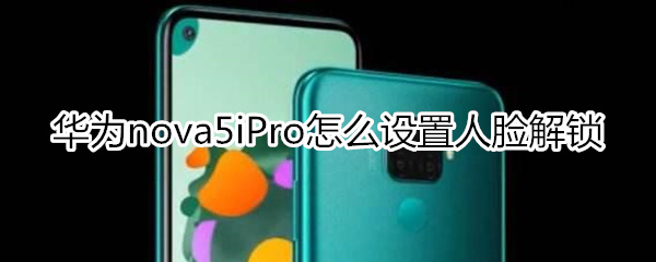 华为nova5iPro怎么设置人脸解锁