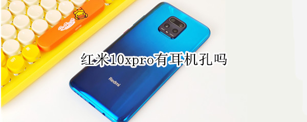 红米10xpro有耳机孔吗