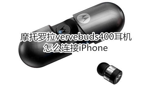 摩托罗拉vervebuds400耳机怎么连接iPhone