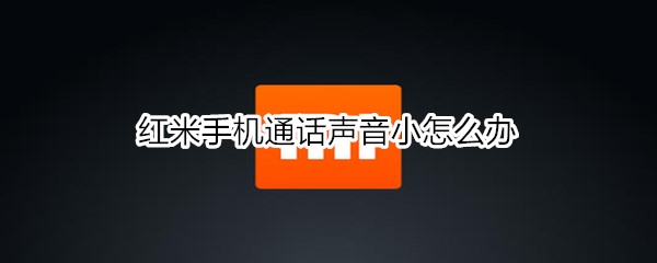 红米手机通话声音小怎么办