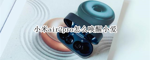 小米air2pro怎么唤醒小爱