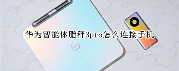 华为智能体脂秤3pro怎么连接手机