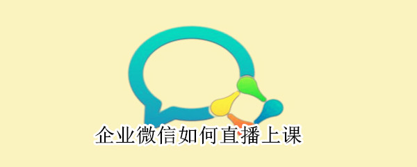 企业微信如何直播上课