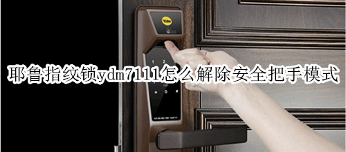 耶鲁指纹锁ydm7111怎么解除安全把手模式