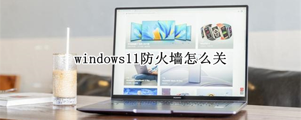 windows11防火墙怎么关（windows11防火墙怎么关玩传奇）