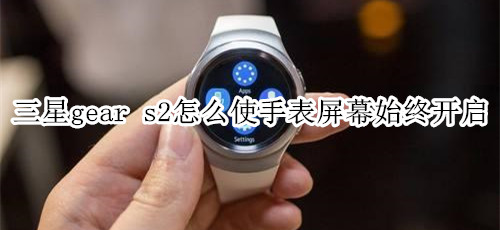 三星gear s2怎么使手表屏幕始终开启