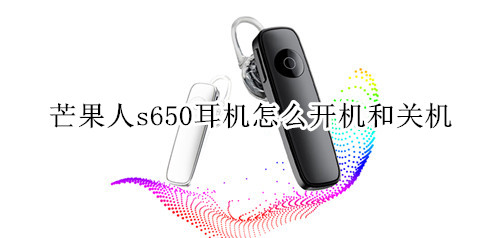 芒果人s650耳机怎么开机和关机