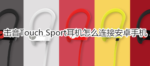 击音Touch Sport耳机怎么连接安卓手机