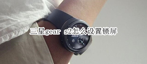 三星gear s2怎么设置锁屏