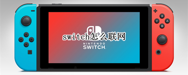 switch怎么联网 switch怎么联网和朋友玩