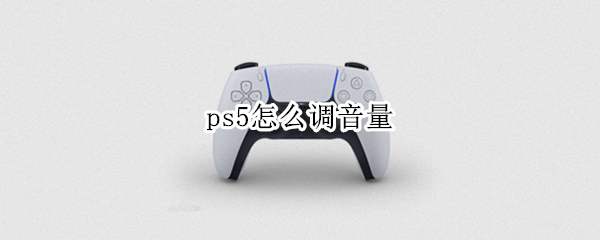 ps5怎么调音量（ps5 调音量）